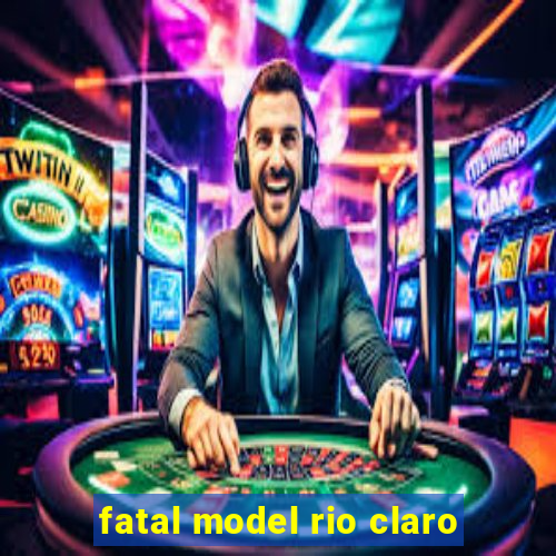 fatal model rio claro